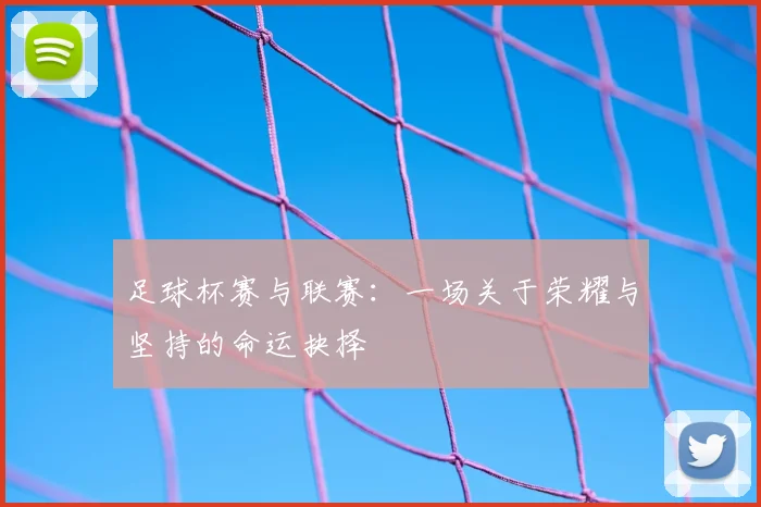 足球杯赛与联赛：一场关于荣耀与坚持的命运抉择
