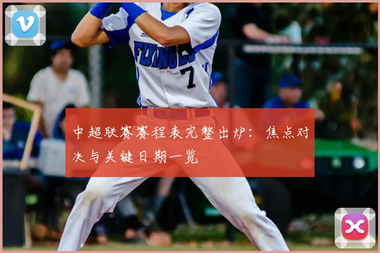 中超联赛赛程表完整出炉：焦点对决与关键日期一览