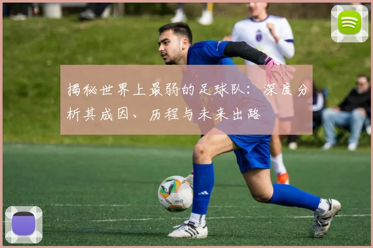 揭秘世界上最弱的足球队:深度分析其成因、历程与未来出路