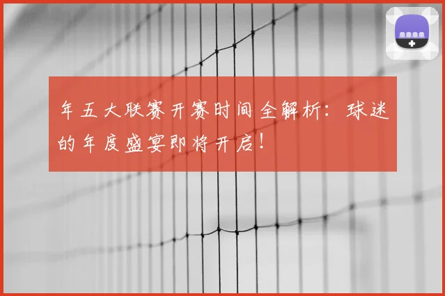 年五大联赛开赛时间全解析：球迷的年度盛宴即将开启！