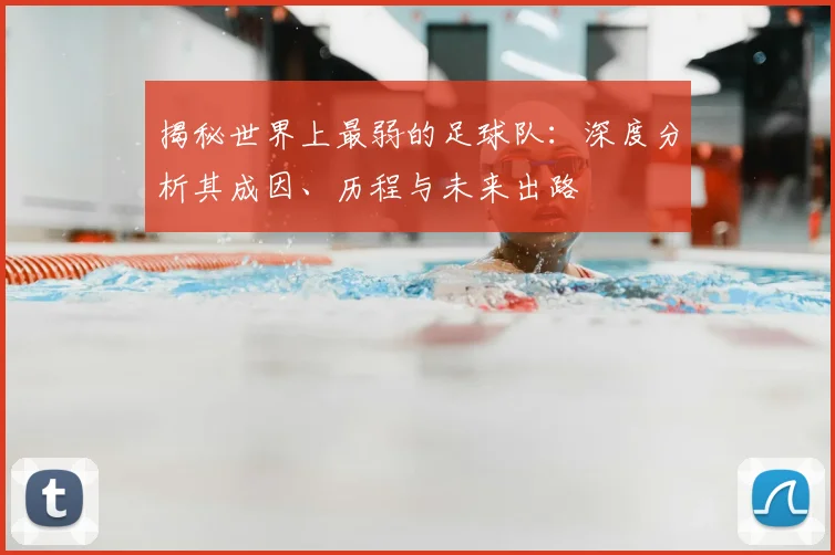 揭秘世界上最弱的足球队：深度分析其成因、历程与未来出路