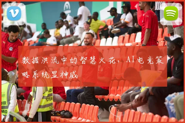 数据洪流中的智慧火花，AI电竞策略系统显神威