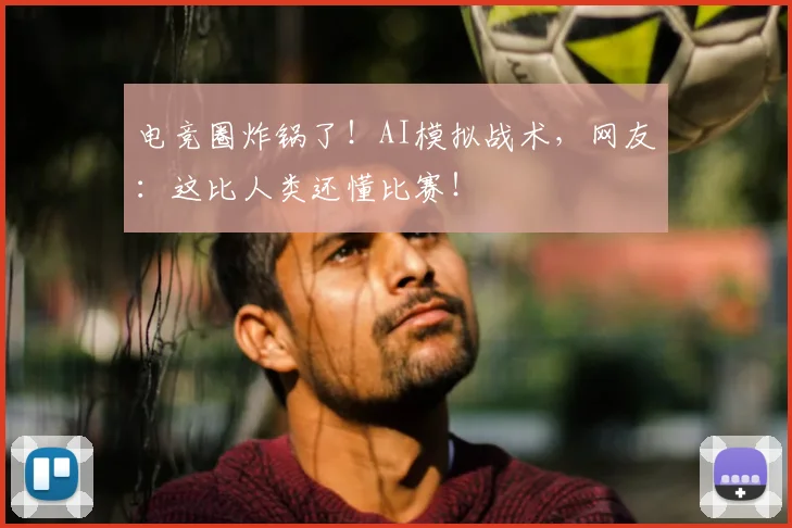 电竞圈炸锅了！AI模拟战术，网友：这比人类还懂比赛！