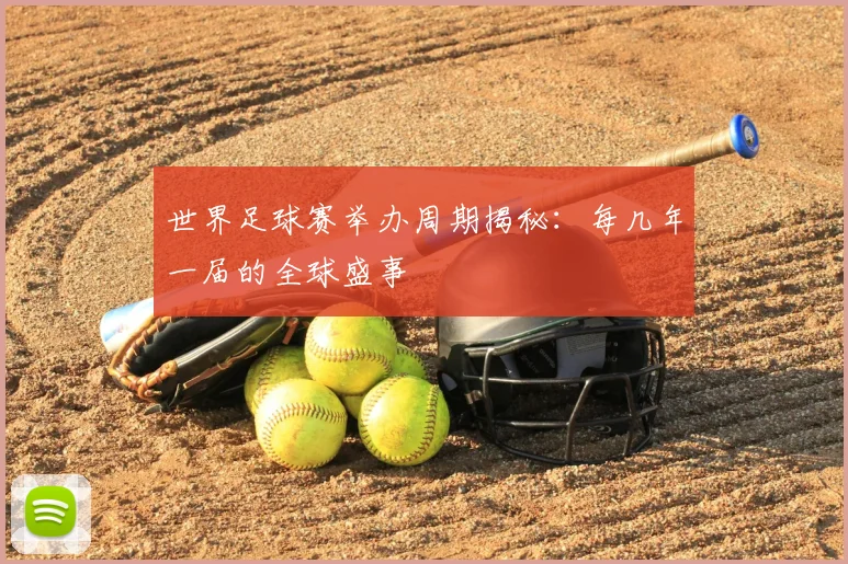 世界足球赛举办周期揭秘：每几年一届的全球盛事